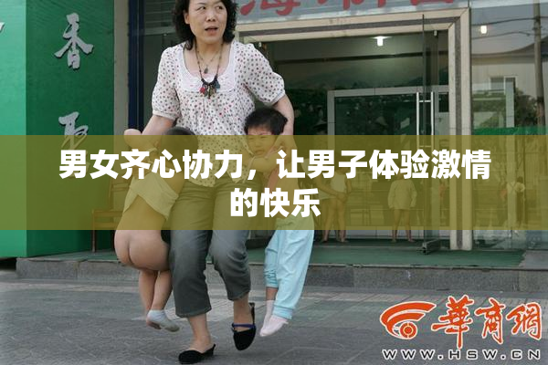 男女齐心协力，让男子体验激情的快乐