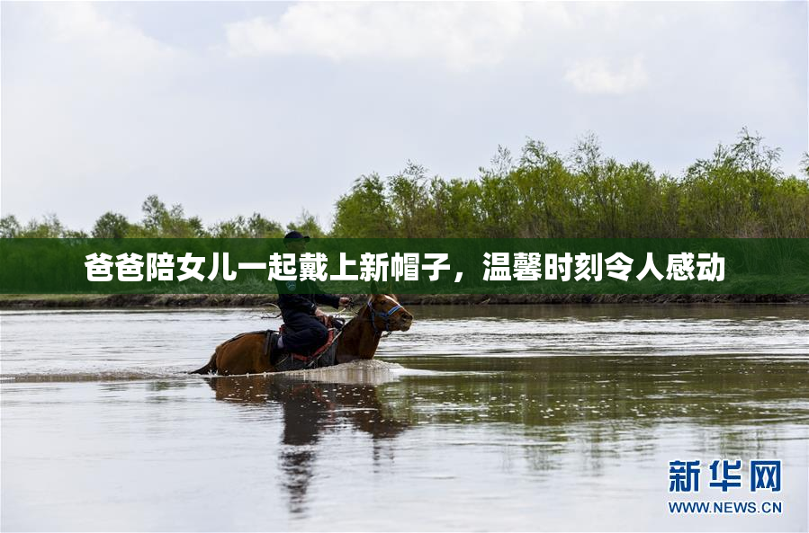 爸爸陪女儿一起戴上新帽子，温馨时刻令人感动