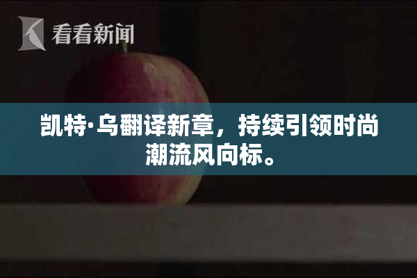 凯特·乌翻译新章，持续引领时尚潮流风向标。