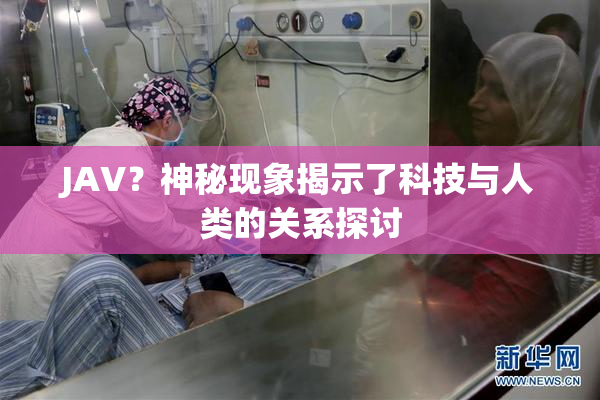 JAV？神秘现象揭示了科技与人类的关系探讨