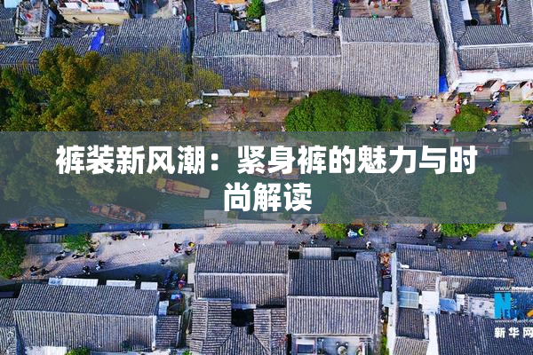 裤装新风潮：紧身裤的魅力与时尚解读