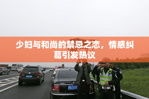 少妇与和尚的禁忌之恋，情感纠葛引发热议