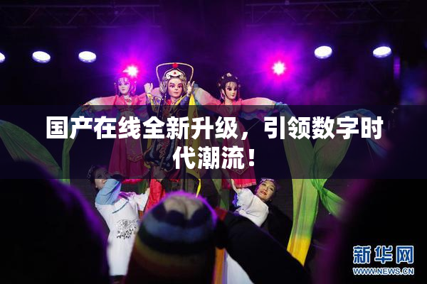 国产在线全新升级，引领数字时代潮流！