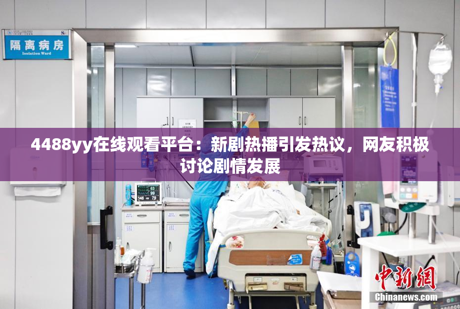 4488yy在线观看平台：新剧热播引发热议，网友积极讨论剧情发展