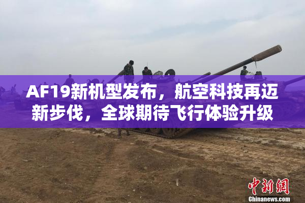 AF19新机型发布，航空科技再迈新步伐，全球期待飞行体验升级