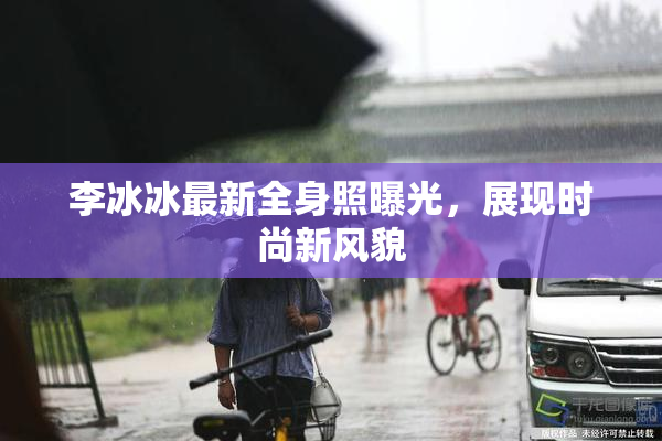 李冰冰最新全身照曝光，展现时尚新风貌