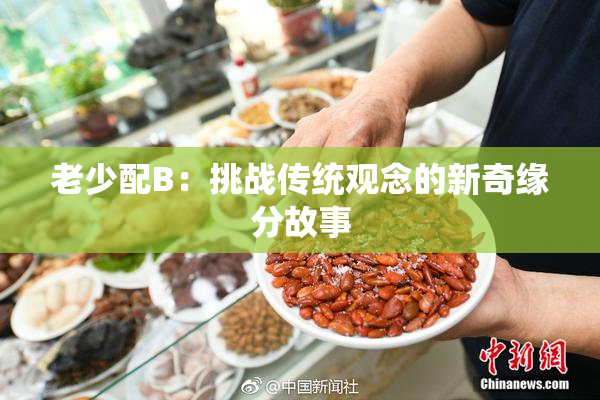 老少配B：挑战传统观念的新奇缘分故事