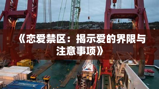 《恋爱禁区：揭示爱的界限与注意事项》