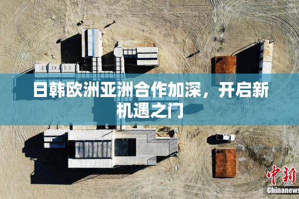 日韩欧洲亚洲合作加深，开启新机遇之门