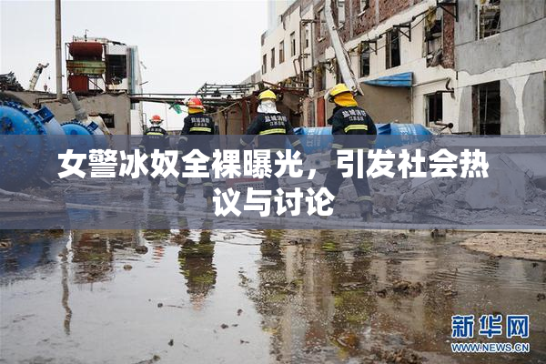 女警冰奴全裸曝光，引发社会热议与讨论