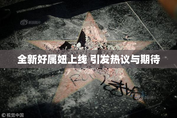 全新好属妞上线 引发热议与期待