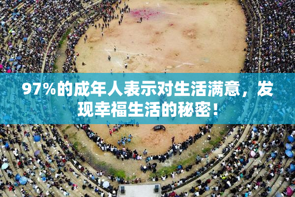 97%的成年人表示对生活满意，发现幸福生活的秘密！