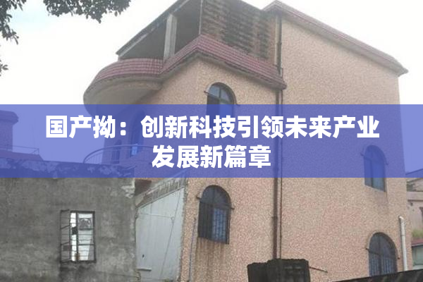 国产拗：创新科技引领未来产业发展新篇章