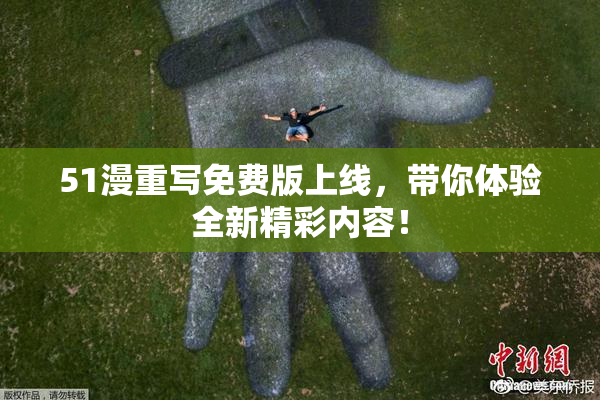 51漫重写免费版上线，带你体验全新精彩内容！