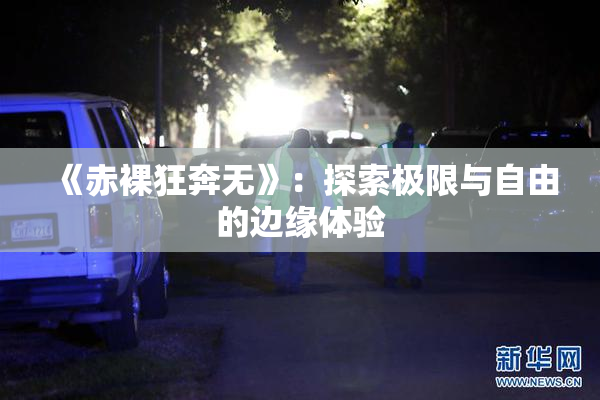 《赤裸狂奔无》：探索极限与自由的边缘体验