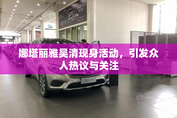 娜塔丽雅吴清现身活动，引发众人热议与关注