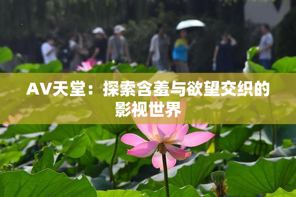 AV天堂：探索含羞与欲望交织的影视世界