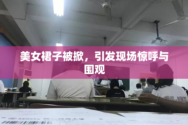 美女裙子被掀，引发现场惊呼与围观