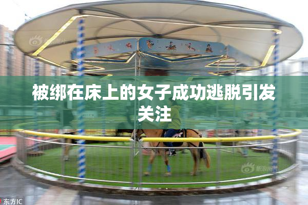 被绑在床上的女子成功逃脱引发关注