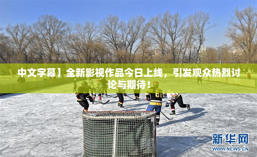 中文字幕】全新影视作品今日上线，引发观众热烈讨论与期待！