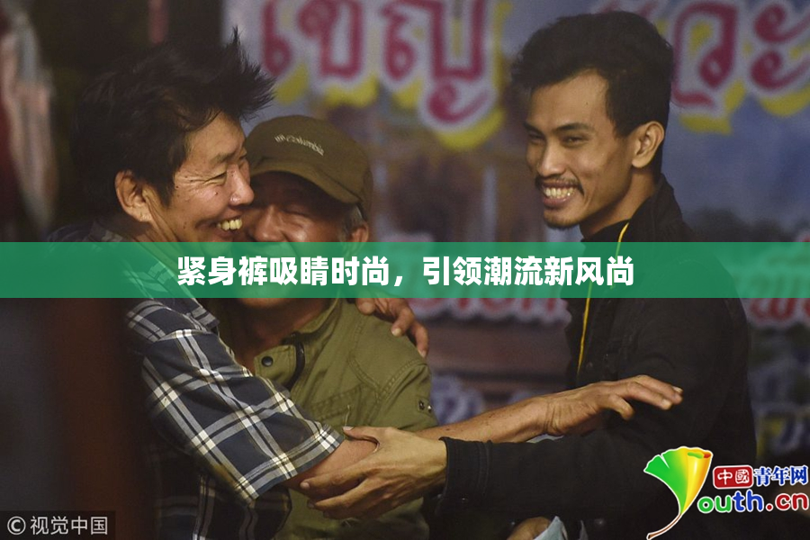 紧身裤吸睛时尚，引领潮流新风尚