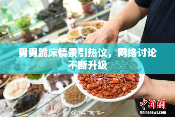 男男跪床情景引热议，网络讨论不断升级