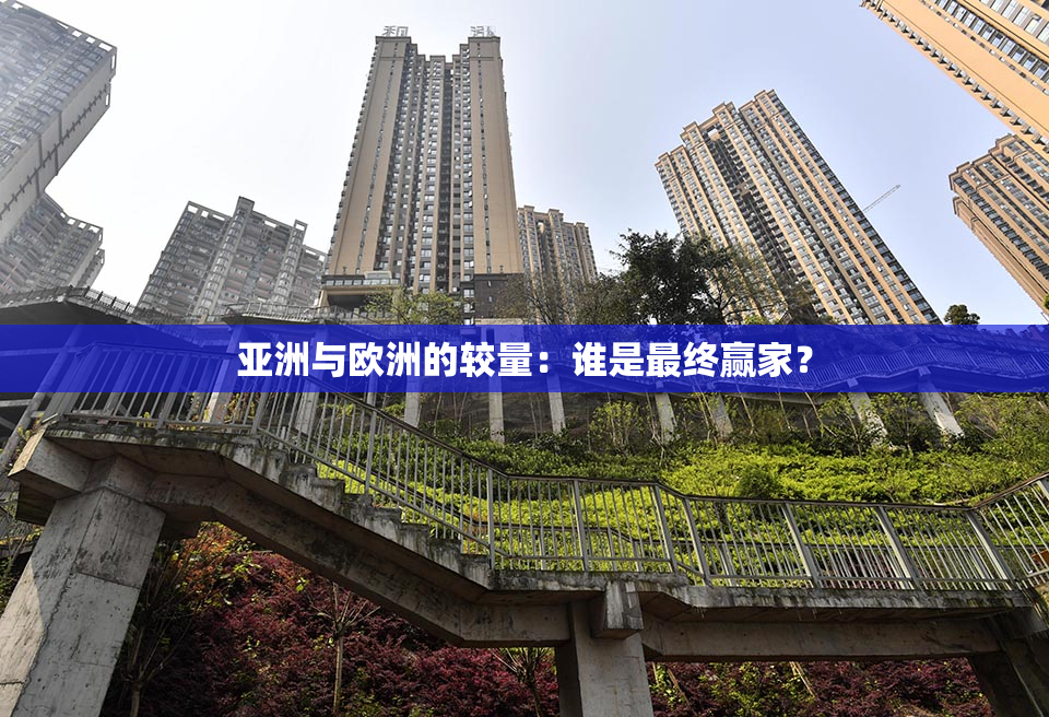 亚洲与欧洲的较量：谁是最终赢家？