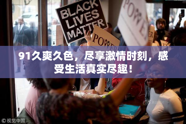 91久爽久色，尽享激情时刻，感受生活真实尽趣！