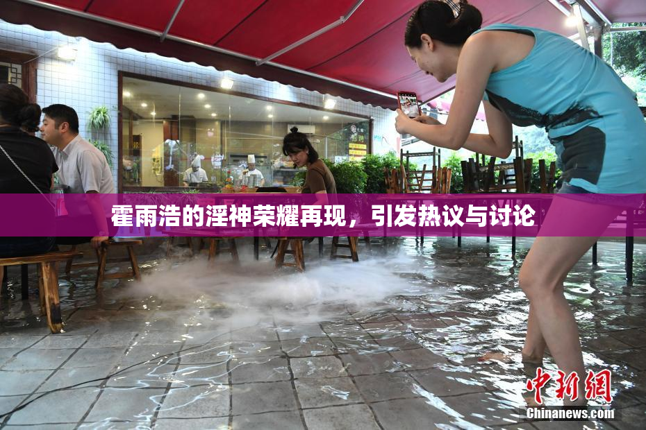 霍雨浩的淫神荣耀再现，引发热议与讨论