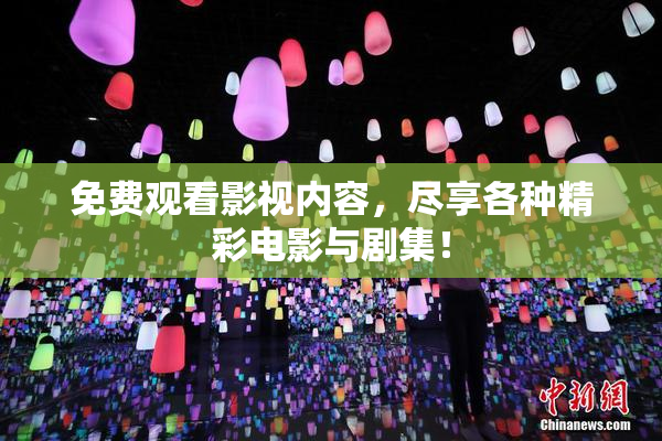 免费观看影视内容，尽享各种精彩电影与剧集！