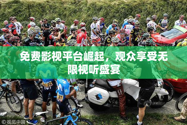 免费影视平台崛起，观众享受无限视听盛宴