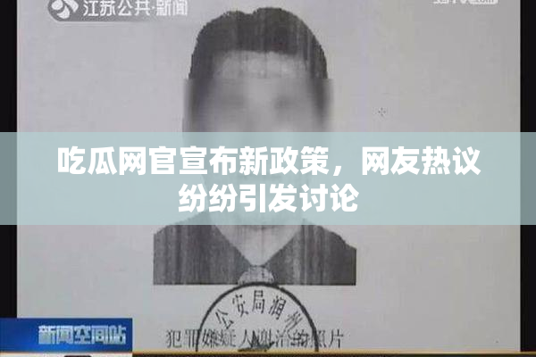 吃瓜网官宣布新政策，网友热议纷纷引发讨论