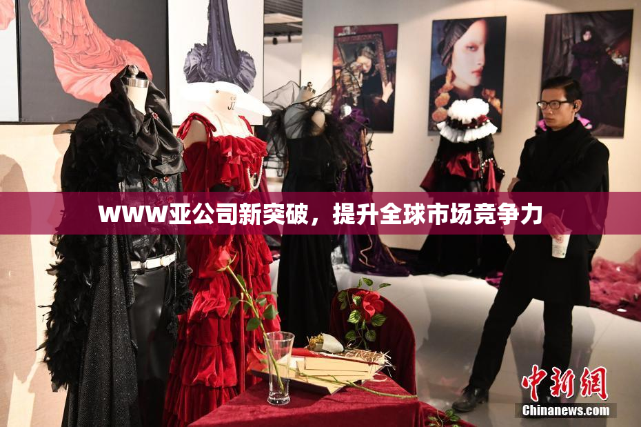 WWW亚公司新突破，提升全球市场竞争力