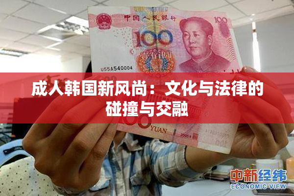 成人韩国新风尚：文化与法律的碰撞与交融