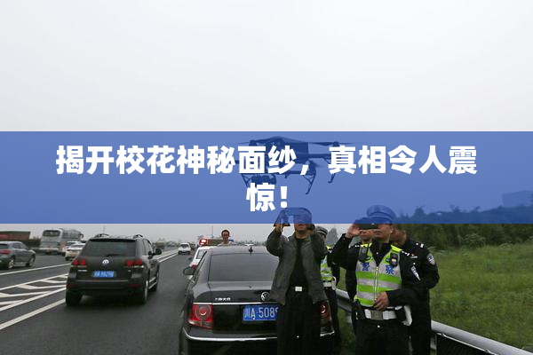 揭开校花神秘面纱，真相令人震惊！