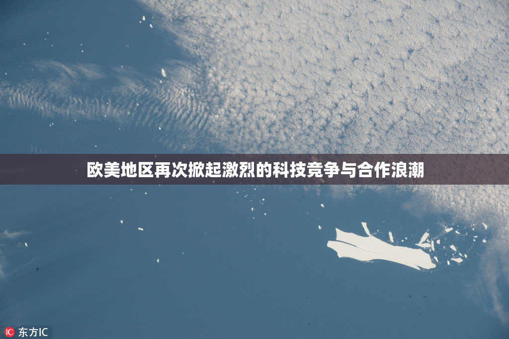 欧美地区再次掀起激烈的科技竞争与合作浪潮