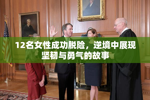 12名女性成功脱险，逆境中展现坚韧与勇气的故事