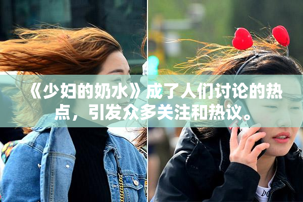 《少妇的奶水》成了人们讨论的热点，引发众多关注和热议。