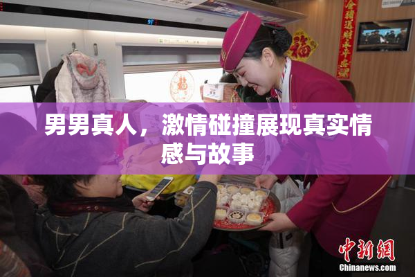 男男真人，激情碰撞展现真实情感与故事