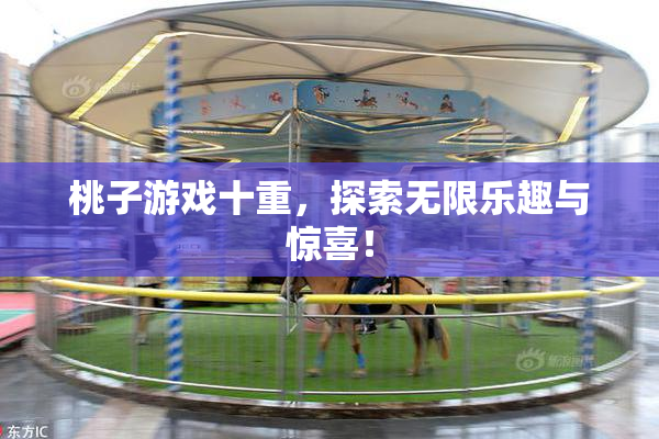 桃子游戏十重，探索无限乐趣与惊喜！