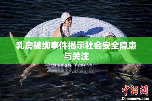 乳房被绑事件揭示社会安全隐患与关注