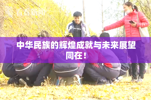 中华民族的辉煌成就与未来展望同在！