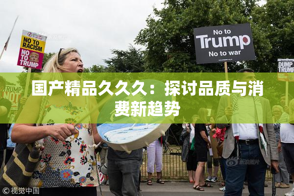 国产精品久久久：探讨品质与消费新趋势