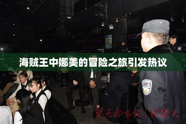 海贼王中娜美的冒险之旅引发热议