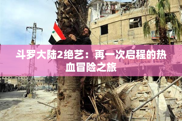 斗罗大陆2绝艺：再一次启程的热血冒险之旅