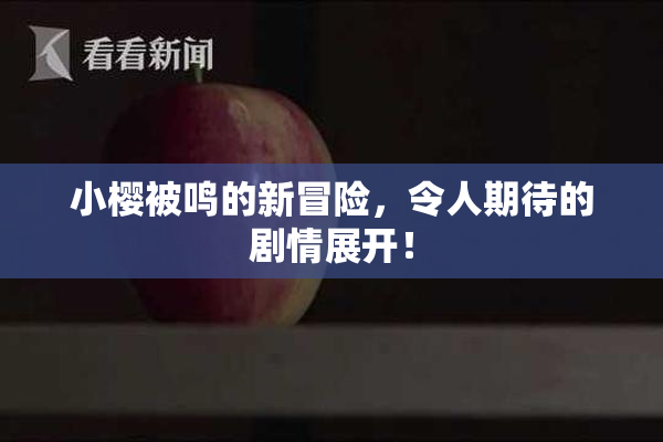 小樱被鸣的新冒险，令人期待的剧情展开！