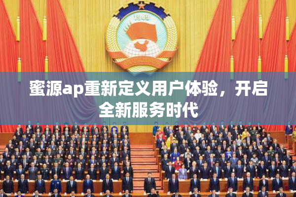 蜜源ap重新定义用户体验，开启全新服务时代