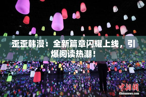 歪歪韩漫：全新篇章闪耀上线，引爆阅读热潮！