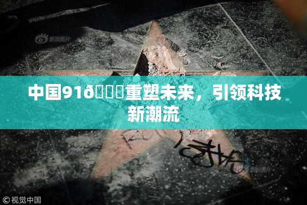 中国91🍆重塑未来，引领科技新潮流