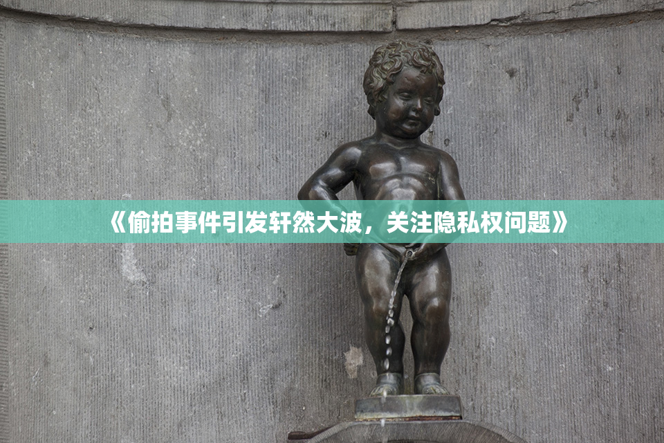 《偷拍事件引发轩然大波，关注隐私权问题》
